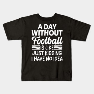 A day without football is like Just kidding I have no idea Kids T-Shirt